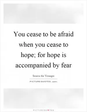 You cease to be afraid when you cease to hope; for hope is accompanied by fear Picture Quote #1