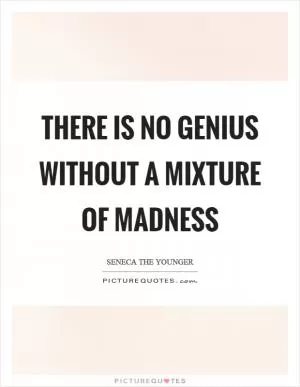 There is no genius without a mixture of madness Picture Quote #1