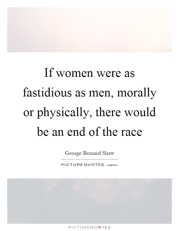 If women were as fastidious as men, morally or physically, there would be an end of the race Picture Quote #1