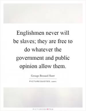 Englishmen never will be slaves; they are free to do whatever the government and public opinion allow them Picture Quote #1