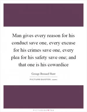Man gives every reason for his conduct save one, every excuse for his crimes save one, every plea for his safety save one; and that one is his cowardice Picture Quote #1