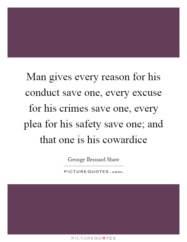 Man gives every reason for his conduct save one, every excuse for his crimes save one, every plea for his safety save one; and that one is his cowardice Picture Quote #1