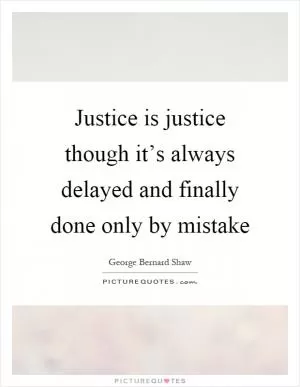 Justice is justice though it’s always delayed and finally done only by mistake Picture Quote #1