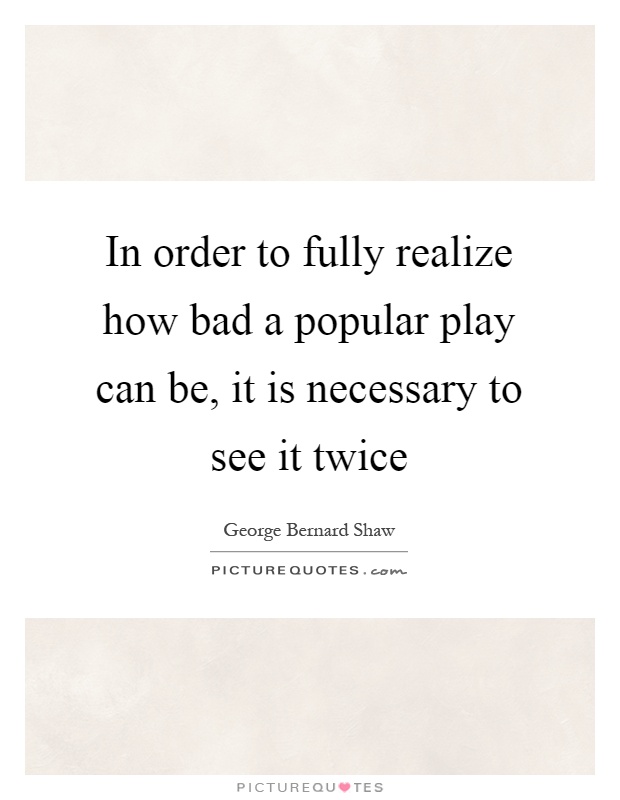 In order to fully realize how bad a popular play can be, it is necessary to see it twice Picture Quote #1