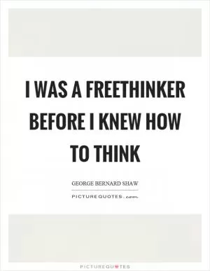 I was a freethinker before I knew how to think Picture Quote #1