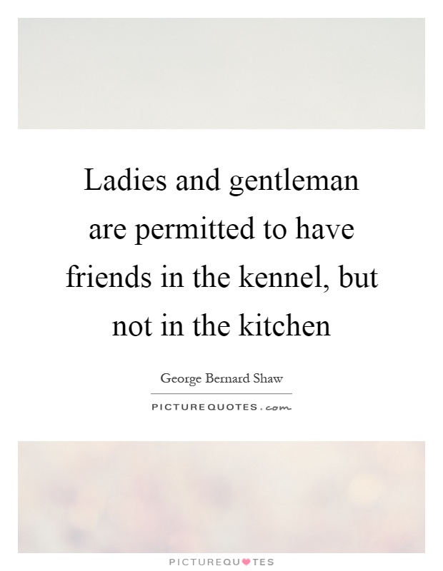 Ladies and gentleman are permitted to have friends in the kennel, but not in the kitchen Picture Quote #1