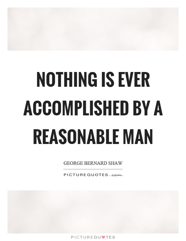 Nothing is ever accomplished by a reasonable man Picture Quote #1