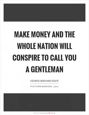 Make money and the whole nation will conspire to call you a gentleman Picture Quote #1