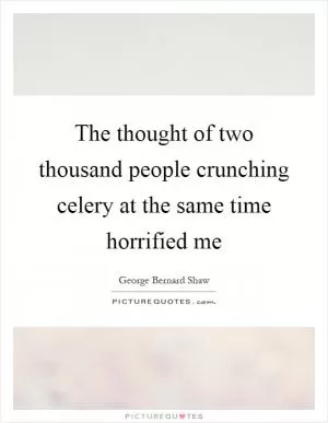 The thought of two thousand people crunching celery at the same time horrified me Picture Quote #1