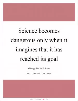 Science becomes dangerous only when it imagines that it has reached its goal Picture Quote #1