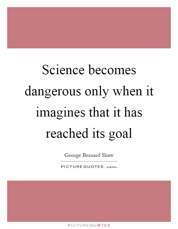 Science becomes dangerous only when it imagines that it has reached its goal Picture Quote #1