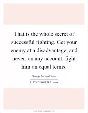 That is the whole secret of successful fighting. Get your enemy at a disadvantage; and never, on any account, fight him on equal terms Picture Quote #1