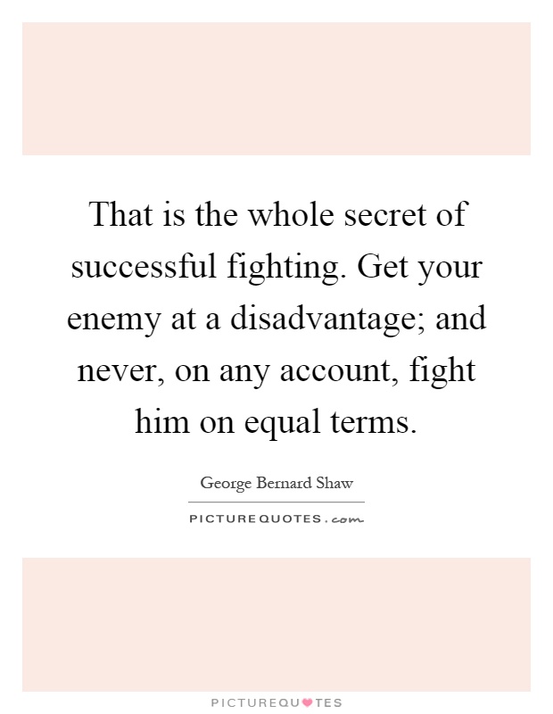 That is the whole secret of successful fighting. Get your enemy at a disadvantage; and never, on any account, fight him on equal terms Picture Quote #1