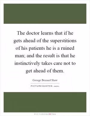 The doctor learns that if he gets ahead of the superstitions of his patients he is a ruined man; and the result is that he instinctively takes care not to get ahead of them Picture Quote #1