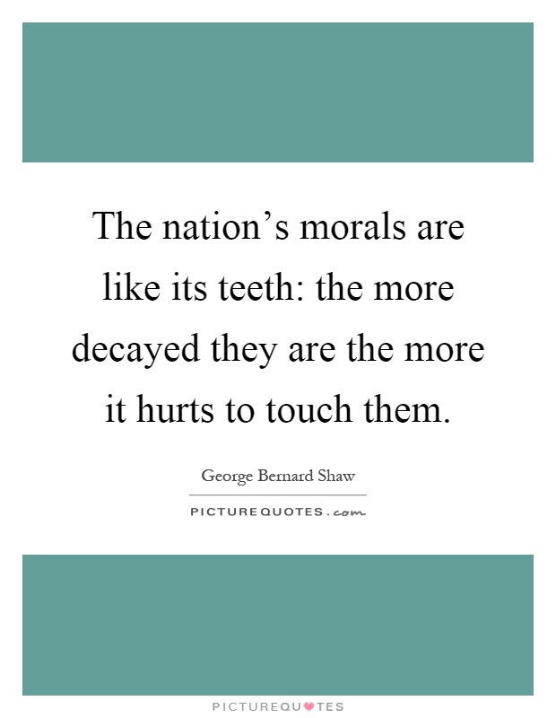 The nation's morals are like its teeth: the more decayed they are the more it hurts to touch them Picture Quote #1