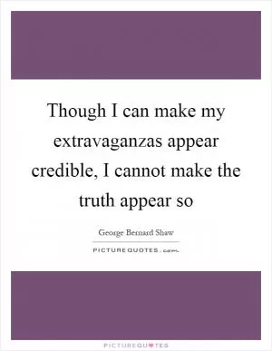 Though I can make my extravaganzas appear credible, I cannot make the truth appear so Picture Quote #1