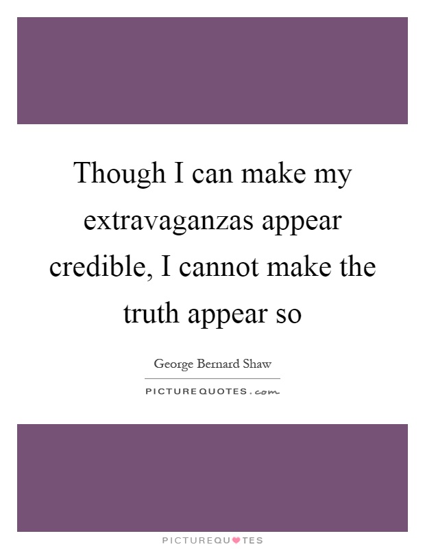 Though I can make my extravaganzas appear credible, I cannot make the truth appear so Picture Quote #1