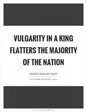 Vulgarity in a king flatters the majority of the nation Picture Quote #1
