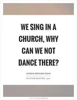 We sing in a church, why can we not dance there? Picture Quote #1