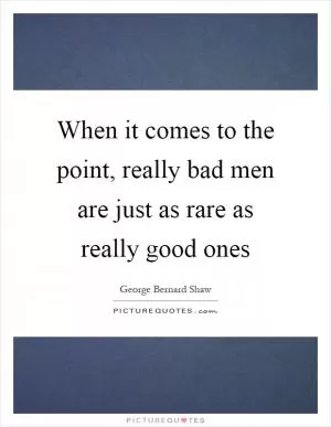 When it comes to the point, really bad men are just as rare as really good ones Picture Quote #1