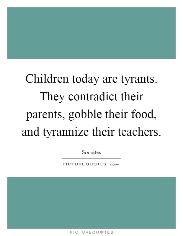 Children today are tyrants. They contradict their parents, gobble their food, and tyrannize their teachers Picture Quote #1