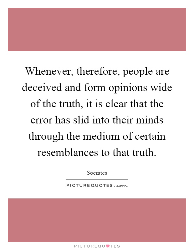 Whenever, therefore, people are deceived and form opinions wide of the truth, it is clear that the error has slid into their minds through the medium of certain resemblances to that truth Picture Quote #1