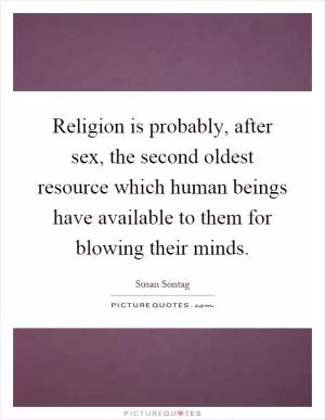 Religion is probably, after sex, the second oldest resource which human beings have available to them for blowing their minds Picture Quote #1