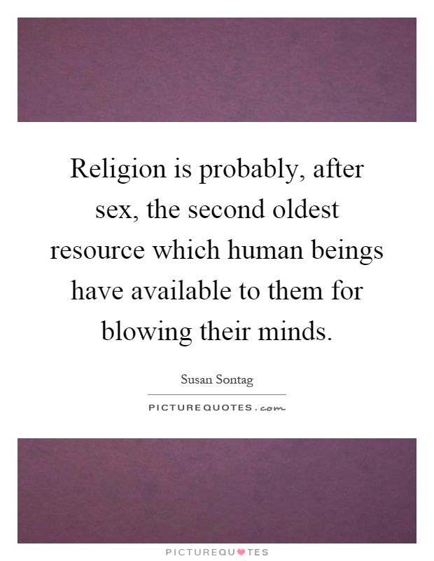 Religion is probably, after sex, the second oldest resource which human beings have available to them for blowing their minds Picture Quote #1