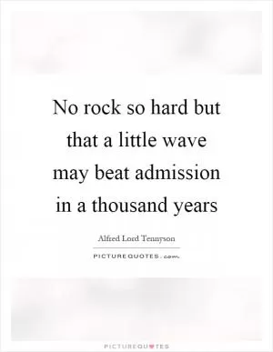 No rock so hard but that a little wave may beat admission in a thousand years Picture Quote #1