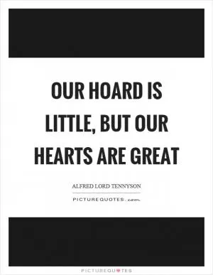 Our hoard is little, but our hearts are great Picture Quote #1