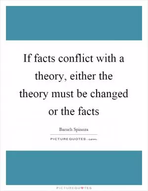 If facts conflict with a theory, either the theory must be changed or the facts Picture Quote #1