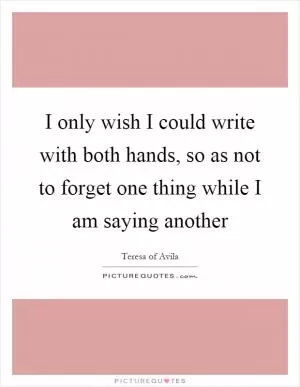 I only wish I could write with both hands, so as not to forget one thing while I am saying another Picture Quote #1