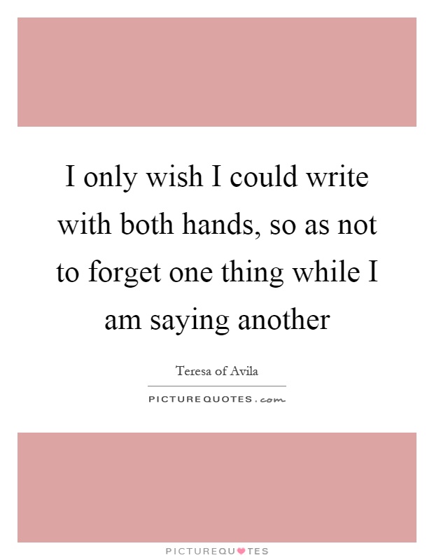 I only wish I could write with both hands, so as not to forget one thing while I am saying another Picture Quote #1