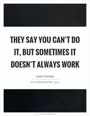 They say you can’t do it, but sometimes it doesn’t always work Picture Quote #1