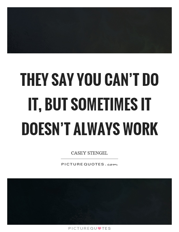 They say you can't do it, but sometimes it doesn't always work Picture Quote #1