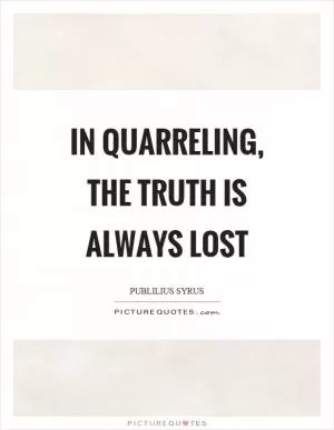 In quarreling, the truth is always lost Picture Quote #1