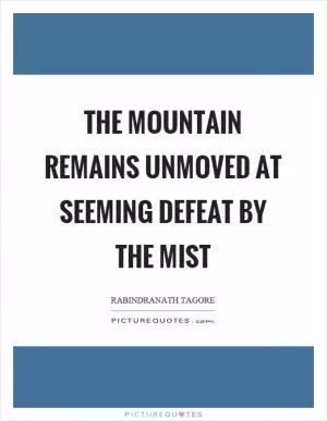 The mountain remains unmoved at seeming defeat by the mist Picture Quote #1