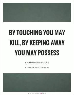 By touching you may kill, by keeping away you may possess Picture Quote #1