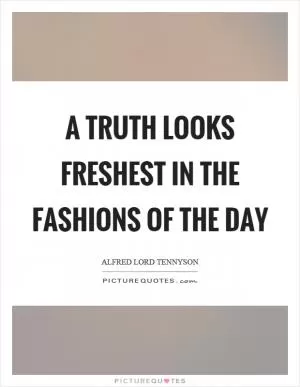 A truth looks freshest in the fashions of the day Picture Quote #1