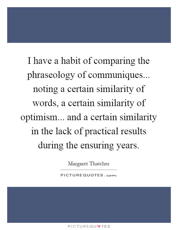 I have a habit of comparing the phraseology of communiques... noting a certain similarity of words, a certain similarity of optimism... and a certain similarity in the lack of practical results during the ensuring years Picture Quote #1
