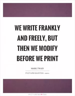 We write frankly and freely, but then we modify before we print Picture Quote #1