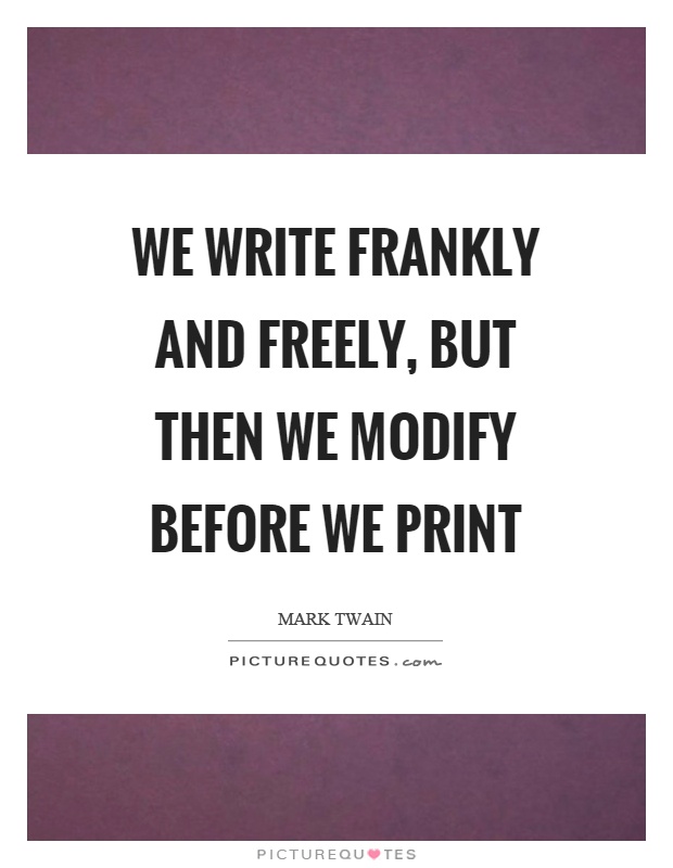 We write frankly and freely, but then we modify before we print Picture Quote #1