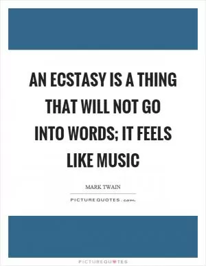 An ecstasy is a thing that will not go into words; it feels like music Picture Quote #1