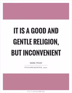 It is a good and gentle religion, but inconvenient Picture Quote #1