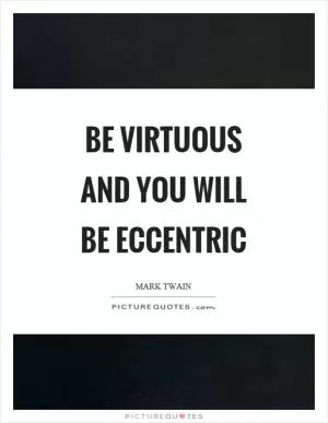 Be virtuous and you will be eccentric Picture Quote #1