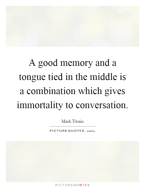 A good memory and a tongue tied in the middle is a combination which gives immortality to conversation Picture Quote #1