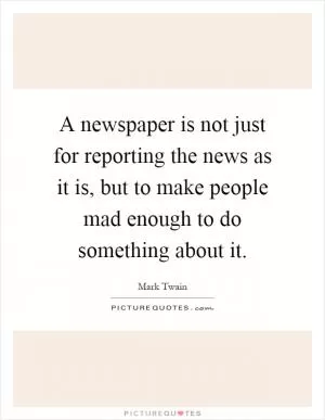 A newspaper is not just for reporting the news as it is, but to make people mad enough to do something about it Picture Quote #1
