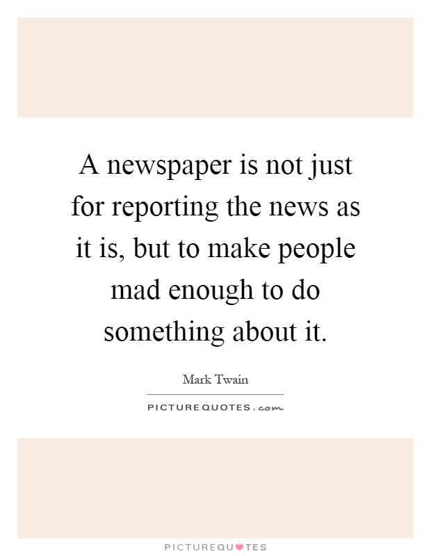 A newspaper is not just for reporting the news as it is, but to make people mad enough to do something about it Picture Quote #1