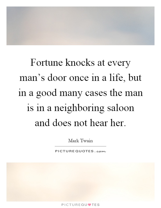 Fortune knocks at every man's door once in a life, but in a good many cases the man is in a neighboring saloon and does not hear her Picture Quote #1
