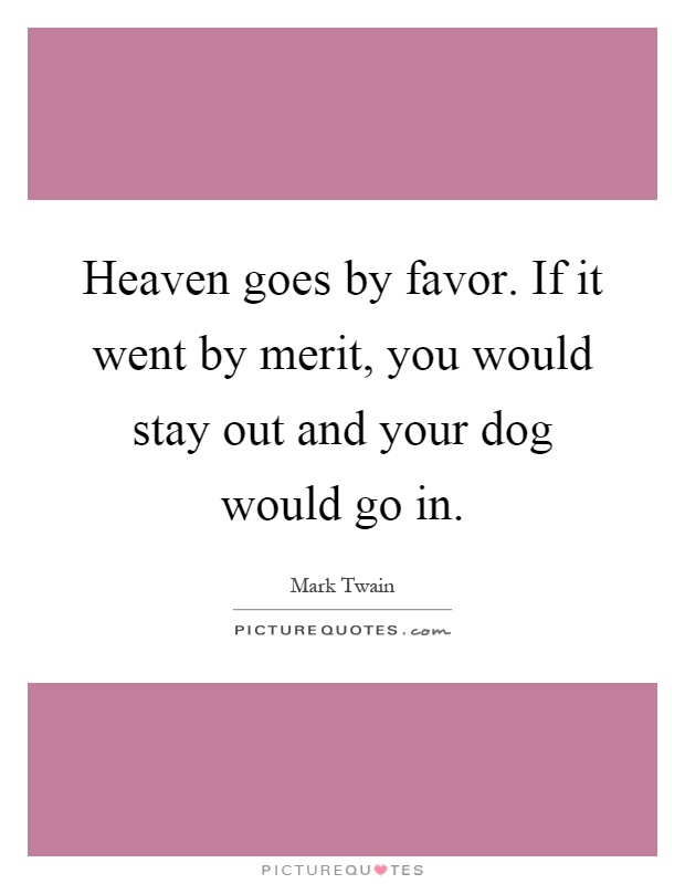Heaven goes by favor. If it went by merit, you would stay out and your dog would go in Picture Quote #1